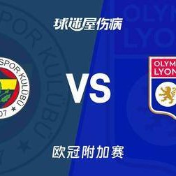 欧冠附加赛生死大战！费内巴切 VS 里昂，土超豪门魔鬼主场迎战法甲劲旅
